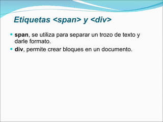 Etiquetas <span> y <div> span , se utiliza para separar un trozo de texto y darle formato. div , permite crear bloques en un documento. 