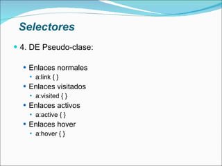 Selectores 4. DE Pseudo-clase: Enlaces normales a:link { } Enlaces visitados a:visited { } Enlaces activos a:active { } Enlaces hover a:hover { }  