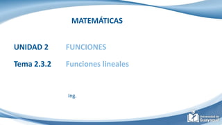 MATEMÁTICAS
UNIDAD 2 FUNCIONES
Tema 2.3.2 Funciones lineales
Ing.
 