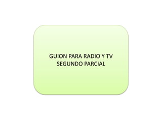 GUION PARA RADIO Y TV
SEGUNDO PARCIAL
 