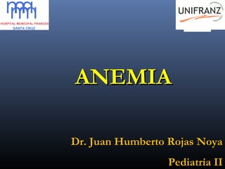 ANEMIAANEMIA
Dr. Juan Humberto Rojas NoyaDr. Juan Humberto Rojas Noya
Pediatría IIPediatría II
 