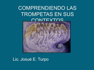 COMPRENDIENDO LAS TROMPETAS EN SUS CONTEXTOS Lic. Josué E. Turpo 