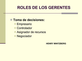 ROLES DE LOS GERENTES Toma de decisiones:   Empresario Controlador Asignador de recursos Negociador   HENRY MINTZBERG 