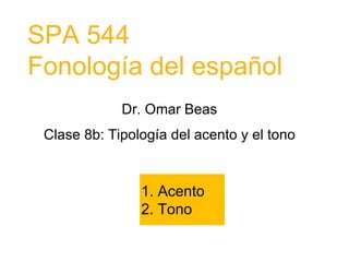 SPA 544
Fonología del español
Dr. Omar Beas
Clase 8b: Tipología del acento y el tono
1. Acento
2. Tono
 