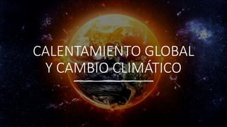 CALENTAMIENTO GLOBAL
Y CAMBIO CLIMÁTICO
 