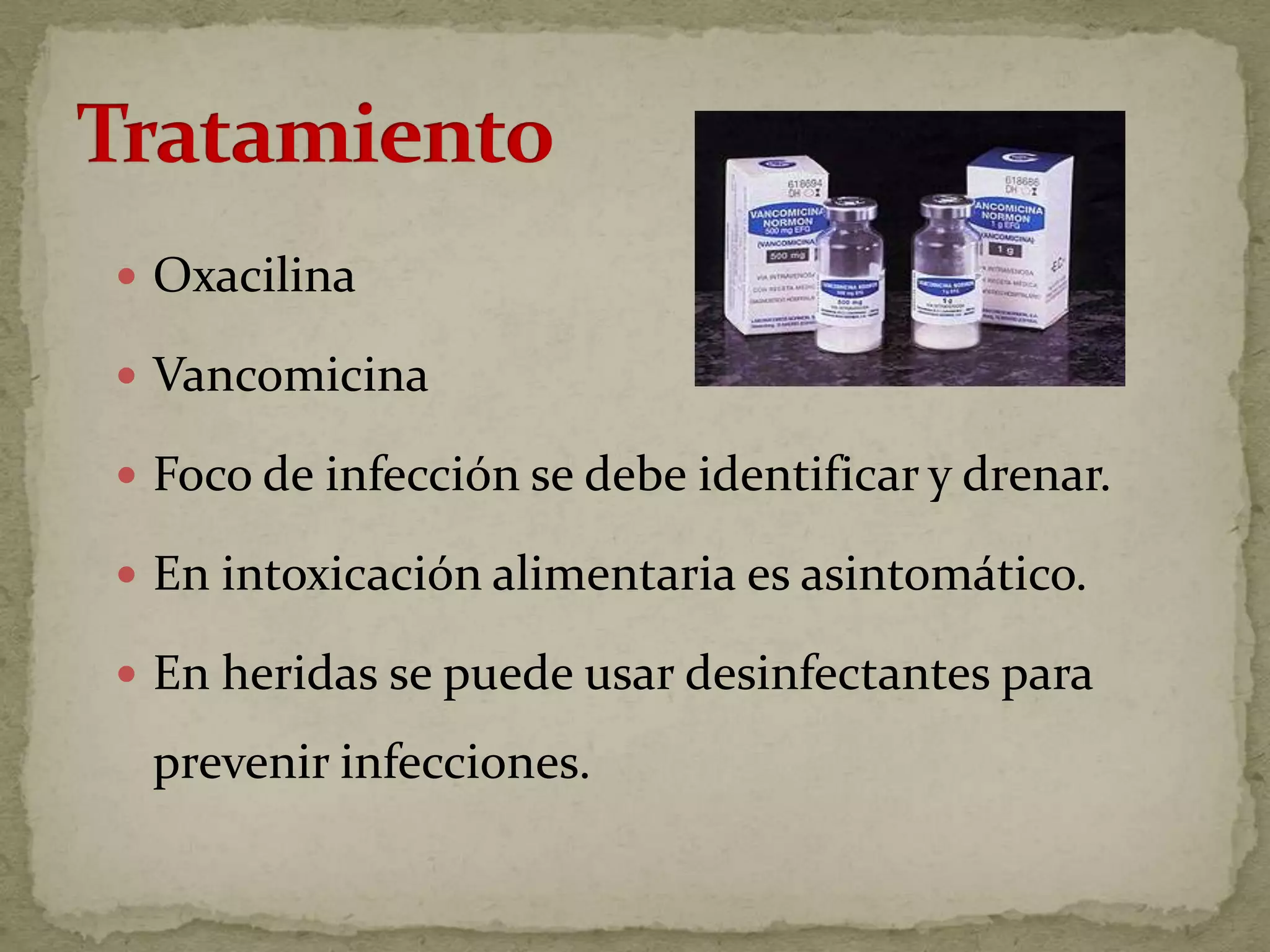  Oxacilina

 Vancomicina

 Foco de infección se debe identificar y drenar.

 En intoxicación alimentaria es asintomático.

 En heridas se puede usar desinfectantes para

 prevenir infecciones.
 