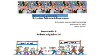 Comunicacion y ciudadanía
Universidad Autónoma de Bucaramanga
Presentación 8:
Ambiente digital en red
Universidad Autónoma de Bucaramanga
Comunicación Social
Ysabel Briceño
 