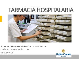 FARMACIA HOSPITALARIA
JOSE NORBERTO SANTA CRUZ ESPINOZA
QUÍMICO FARMACÉUTICO
SEMANA 08
 