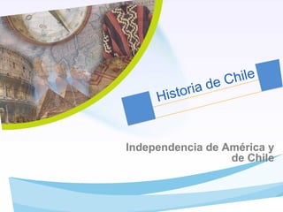 de Chile
     His toria


Independencia de América y
                  de Chile
 