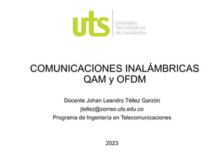 COMUNICACIONES INALÁMBRICAS
QAM y OFDM
Docente Johan Leandro Téllez Garzón
jtellez@correo.uts.edu.co
Programa de Ingeniería en Telecomunicaciones
2023
 
