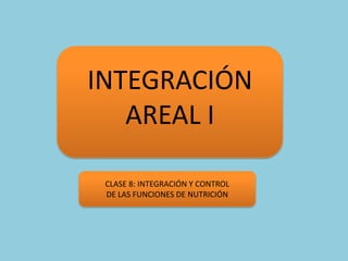 INTEGRACIÓN AREAL I  CLASE 8: INTEGRACIÓN Y CONTROL DE LAS FUNCIONES DE NUTRICIÓN 
