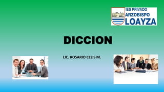 DICCION
LIC. ROSARIO CELIS M.
 