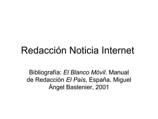 Redacción Noticia Internet

  Bibliografía: El Blanco Móvil. Manual
 de Redacción El País, España. Miguel
          Ángel Bastenier, 2001
 