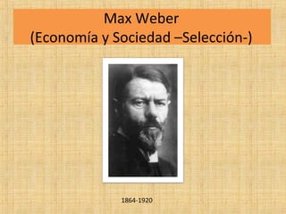 Max Weber
(Economía y Sociedad –Selección-)
1864-1920
 