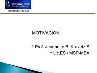 MOTIVACIÓN
 Prof. Jeannette B. Kravetz St.
 Lic.ES / MSP-MBA:
 