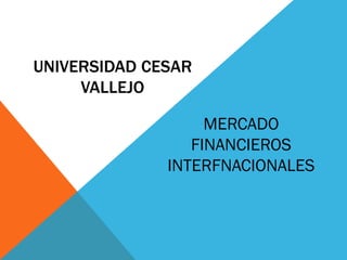 UNIVERSIDAD CESAR
VALLEJO
MERCADO
FINANCIEROS
INTERFNACIONALES
 