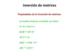 inversión de matrices
Propiedades de la inversión de matrices
La matriz inversa, si existe, es única
A-1·A = A·A-1= I
(At) –1 = (A-1) t
(A·B)-1 = B-1·A-1
(A-1)-1 = A
(kA)-1 = (1/k) · A-1
 
