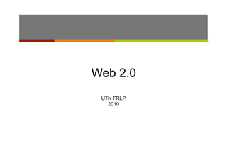 Web 2.0
 UTN FRLP
   2010
 
