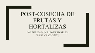 POST-COSECHA DE
FRUTAS Y
HORTALIZAS
MG. NELIDA M. MILLONES RIVALLES
CLASE N°8 (22/5/2023)
 