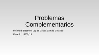 Problemas
            Complementarios
Potencial Eléctrico, Ley de Gauss, Campo Eléctrico
Clase 8 15/02/13
 