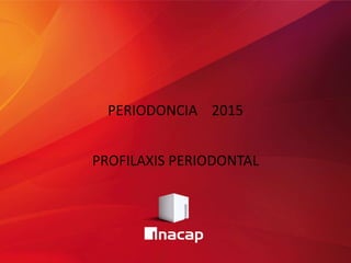 PERIODONCIA 2015
PROFILAXIS PERIODONTAL
 