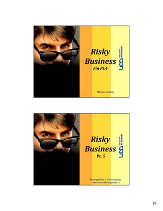 Risky
Business
   Fin Pt.4




       Muchas Gracias




 Risky
Business
      Pt. 5




 Rodrigo Díaz C. | Economista
  rdiaz@inteldenegocios.cl




                                10
 