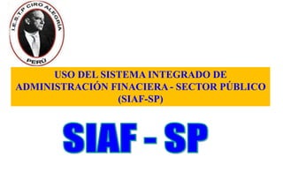 USO DEL SISTEMA INTEGRADO DE
ADMINISTRACIÓN FINACIERA - SECTOR PÚBLICO
(SIAF-SP)
 
