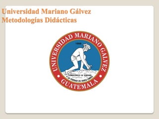 Universidad Mariano Gálvez
Metodologías Didácticas

 