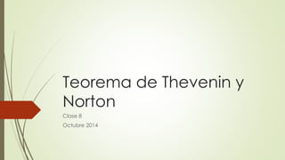 Teorema de Thevenin y 
Norton 
Clase 8 
Octubre 2014 
 