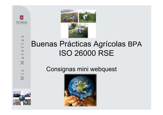 Buenas Prácticas Agrícolas BPA
       ISO 26000 RSE
    Consignas mini webquest
 
