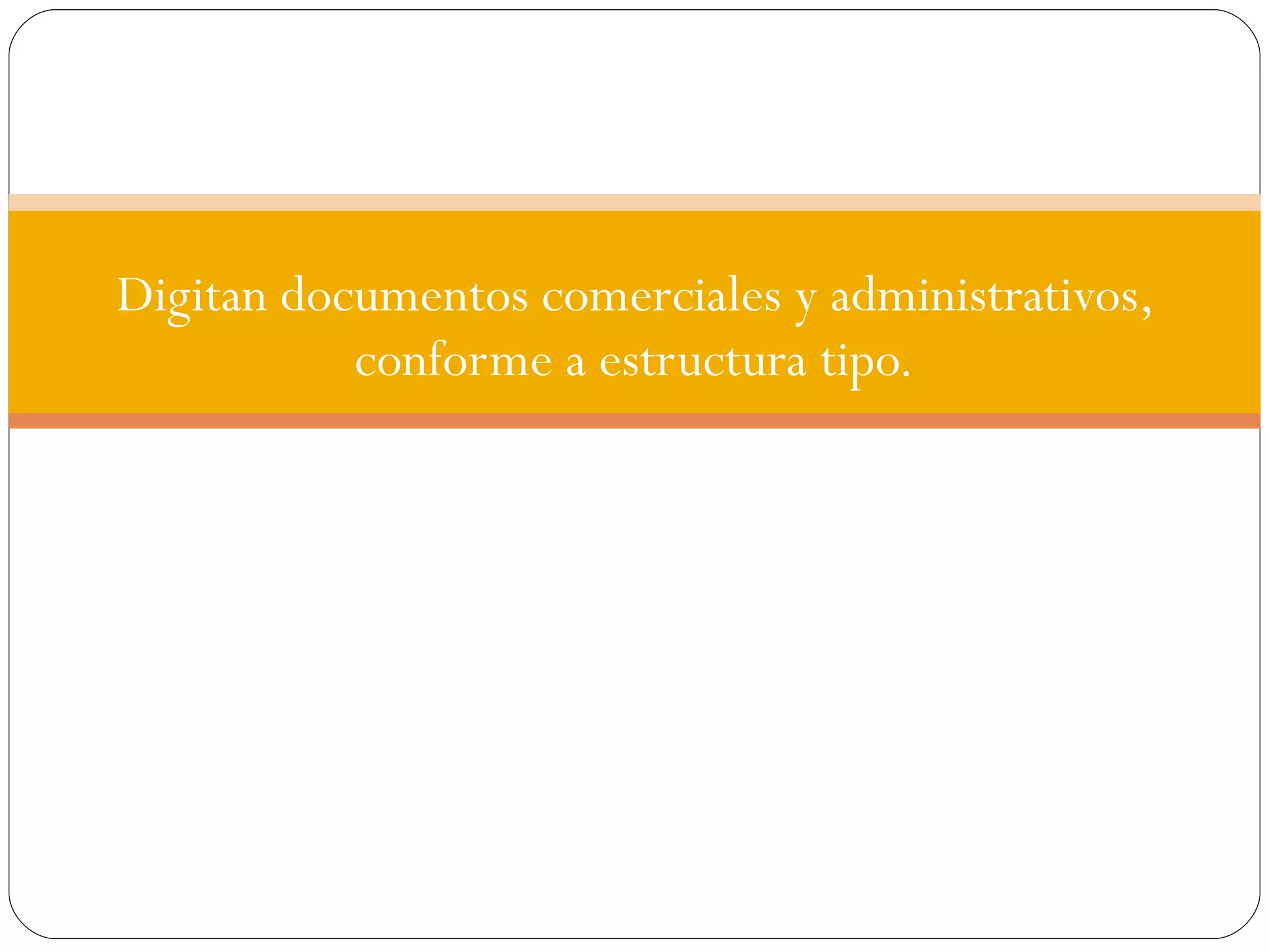 Digitan documentos comerciales y administrativos, conforme a estructura tipo. 