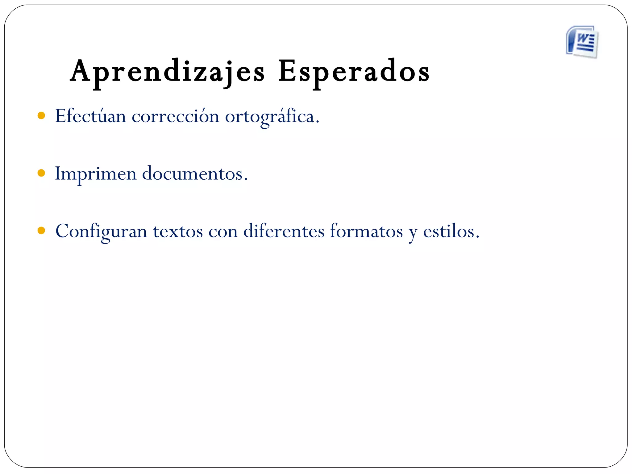 Aprendizajes Esperados Efectúan corrección ortográfica. Imprimen documentos. Configuran textos con diferentes formatos y estilos. 