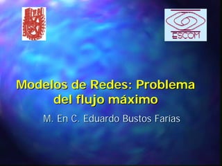 Modelos de Redes: Problema
     del flujo máximo
   M. En C. Eduardo Bustos Farías
 