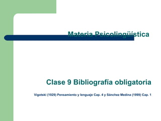 Materia Psicolingüística  Clase 9 Bibliografía obligatoria   Vigotski (1929) Pensamiento y lenguaje Cap. 4 y Sánchez Medina (1999) Cap. 1 