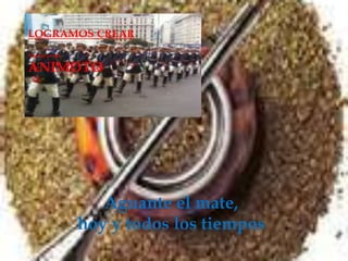 LOGRAMOS CREARNuestro propio ANIMOTOAguante el mate, hoy y todos los tiempos