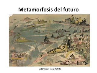 Metamorfosis del futuro La Sortie de l´opera (Robida) 