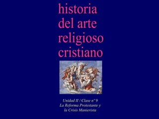 historia del arte religioso cristiano Unidad II / Clase nº 9 La Reforma Protestante y la Crisis Manierista 