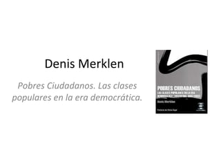 Denis Merklen
 Pobres Ciudadanos. Las clases
populares en la era democrática.
 