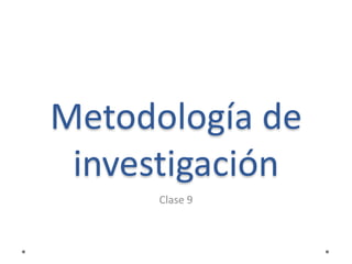 Metodología de
investigación
Clase 9
 
