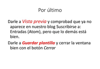 Por último
Darle a Vista previa y comprobad que ya no
aparece en nuestro blog Suscribirse a:
Entradas (Atom), pero que lo demás está
bien.
Darle a Guardar plantilla y cerrar la ventana
bien con el botón Cerrar
 