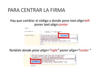 PARA CENTRAR LA FIRMA
Hay que cambiar el código y donde pone text-align:left
poner text-align:center
También donde pone align="right“ poner align=“center “
 