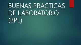 BUENAS PRACTICAS
DE LABORATORIO
(BPL)
 