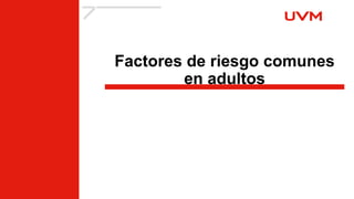 Factores de riesgo comunes
en adultos
 