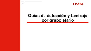 Guías de detección y tamizaje
por grupo etario
 