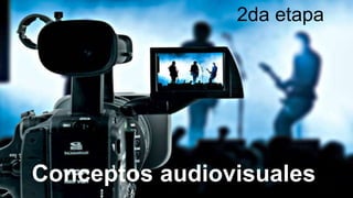 2da etapa
Conceptos audiovisuales
 