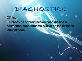 DDIIAAGGNNOOSSTTIICCOO 
 CCllíínniiccoo 
 EEnn ccaassooss ddee ssoobbrreeiinnffeecccciióónn ccaannddiiddiiáássiiccaa oo 
bbaacctteerriiaannaa ddeebbee ttoommaarrssee ccuullttiivvoo ddee llaass lleessiioonneess 
ssoossppeecchhoossaass 
 