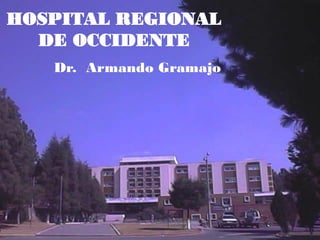 HOSPITAL REGIONAL
DE OCCIDENTE
Dr. Armando Gramajo
 