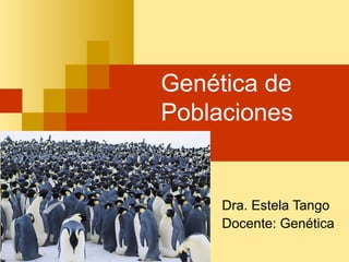 Genética de
Poblaciones


     Dra. Estela Tango
     Docente: Genética
 