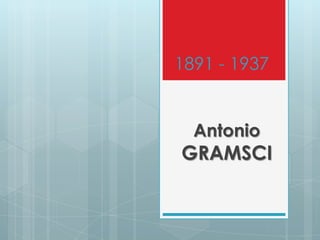 1891 - 1937

Antonio

GRAMSCI

 