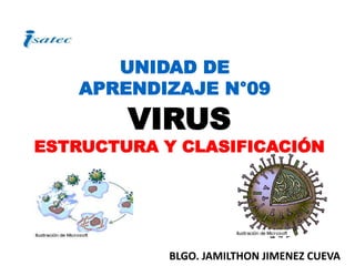 UNIDAD DE
APRENDIZAJE N°09
BLGO. JAMILTHON JIMENEZ CUEVA
VIRUS
ESTRUCTURA Y CLASIFICACIÓN
 